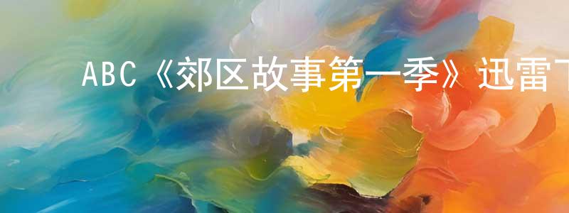 ﻿陈国钊发布﻿ABC《郊区故事第一季》迅雷下载/在线观看/百度云-都市/情感-美剧天堂